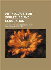 Art foliage, for sculpture and decoration; with an analysis of geometric form,1236457935,9781236457936