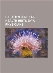 Bible Hygiene; Or, Health Hints by a Physicians,1151244619,9781151244611