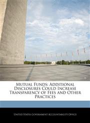 Mutual Funds Additional Disclosures Could Increase Transparency of Fees and Other Practices,1240687877,9781240687879