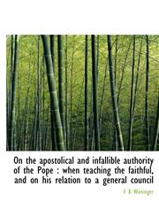 On the apostolical and infallible authority of the Pope when teaching the faithful, and on his relation to a general council,1140161504,9781140161509