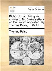 Rights of man being an answer to Mr. Burke's attack on the French revolution. By Thomas Paine, ... Part I.,1170853358,9781170853351