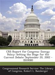 CRS Report for Congress Energy Policy: Setting the Stage for the Current Debate: September 20, 2002 - IB10080,1295246384,9781295246380