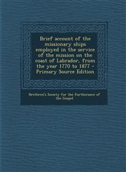 Brief Account of the Missionary Ships Employed in the Service of the Mission on the Coast of Labrador, from the Year 1770 to 1877 - Primary Source Edi,1289788170,9781289788179