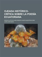 Ojeada Histórico-Crítica Sobre La Poesía Ecuatoriana; Desde Su Época Más Remota Hasta Nuestros Días,1235146340,9781235146343