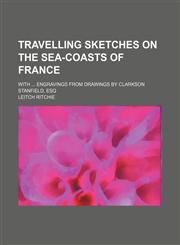 Travelling Sketches on the Sea-Coasts of France; With Engravings From Drawings by Clarkson Stanfield, Esq,1150526009,9781150526008
