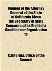 Opinion of the Attorney General of the State of California Given the Secretary of State Concerning the Right of a Candidate or Organization to,1153957272,9781153957274