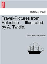 Travel-Pictures from Palestine ... Illustrated by A. Twidle.,1241232490,9781241232498