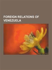 Foreign Relations of Venezuela OPEC, Foreign Policy of the Hugo Chavez Government, 2008 Andean Diplomatic Crisis, Mercosur, Visa Requirements for Ven,1230569847,9781230569840