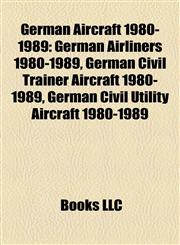 German Aircraft 1980-1989 German Airliners 1980-1989, German Civil Trainer Aircraft 1980-1989, German Civil Utility Aircraft 1980-1989,1157841651,9781157841654