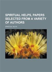 Spiritual Helps, Papers Selected from a Variety of Authors,1234145596,9781234145590