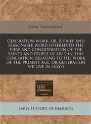 Generation-work, or, A brief and seasonable word offered to the view and consideration of the saints and people of God in this generation, relating to the work of the present age, or generation we live in (1655),1240795505,9781240795505
