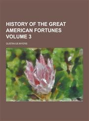 History of the Great American Fortunes Volume 3,1230434186,9781230434186