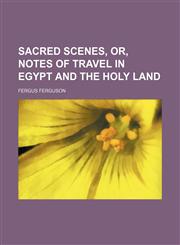 Sacred Scenes, Or, Notes of Travel in Egypt and the Holy Land,115059277X,9781150592775