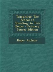 Toxophilus The School of Shooting, in Two Books - Primary Source Edition,1295792923,9781295792924