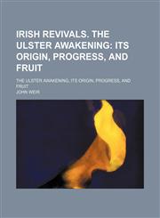 Irish Revivals. the Ulster Awakening; Its Origin, Progress, and Fruit. the Ulster Awakening, Its Origin, Progress, and Fruit,1151001678,9781151001672