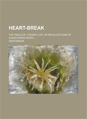 Heart-Break; The Trials of Literary Life, or Recollections of Christopher North,1151394408,9781151394408
