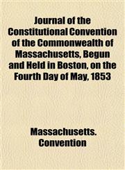 Journal of the Constitutional Convention of the Commonwealth of Massachusetts, Begun and Held in Boston, on the Fourth Day of May, 1853,1152223585,9781152223585