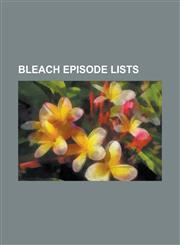 Bleach Episode Lists List of Bleach Episodes, List of Bleach Episodes (Season 1), List of Bleach Episodes (Season 10), List of Bleach Episo,1155430670,9781155430676