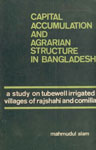 Capital Accumulation and Agrarian Structure in Bangladesh A Study on Tubewell Irrigated Villages of Rajshahi and Comilla 1st Edition
