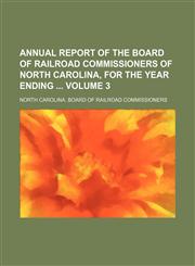 Annual report of the Board of Railroad Commissioners of North Carolina, for the year ending  Volume 3,1130112489,9781130112481