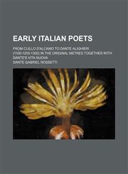 Early Italian Poets; From Cuillo D'alcamo to Dante Alighieri (1100-1200-1300) in the Original Metres Together With Dante's Vita Nuova,1150164212,9781150164217