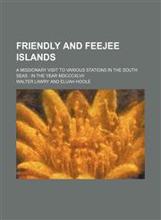 Friendly and Feejee Islands; A Missionary Visit to Various Stations in the South Seas in the Year Mdcccxlvii,1150442905,9781150442902