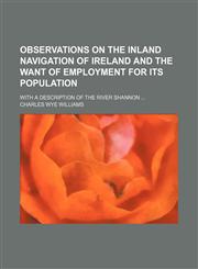 Observations on the Inland Navigation of Ireland and the Want of Employment for Its Population; With a Description of the River Shannon,115163669X,9781151636690