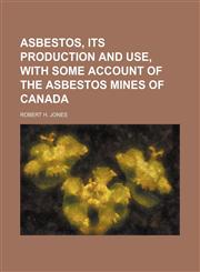 Asbestos, its production and use, with some account of the asbestos mines of Canada,1154496996,9781154496994
