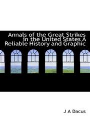 Annals of the Great Strikes in the United States A Reliable History and Graphic,1117260356,9781117260358