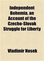 Independent Bohemia, an Account of the Czecho-Slovak Struggle for Liberty,115233266X,9781152332669