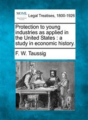 Protection to young industries as applied in the United States a study in economic history.,1240095996,9781240095995