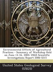 Environmental Effects of Agricultural Practices - Summary of Workshop Held on June 14-16, 2005 USGS Scientific Investigations Report 2006-5215,1243562730,9781243562739