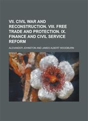 VII. Civil War and Reconstruction. VIII. Free Trade and Protection. IX. Finance and Civil Service Reform,123426658X,9781234266585