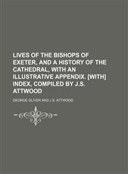 Lives of the Bishops of Exeter, and a History of the Cathedral, With an Illustrative Appendix. [With] Index, Compiled by J.s. Attwood,1150357878,9781150357879