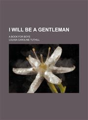 I Will Be a Gentleman; A Book for Boys,1151511692,9781151511690