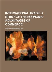 International trade, a study of the economic advantages of commerce,1152340166,9781152340169