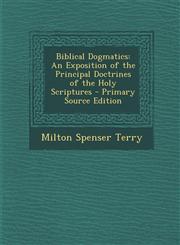 Biblical Dogmatics An Exposition of the Principal Doctrines of the Holy Scriptures - Primary Source Edition,1295392887,9781295392889