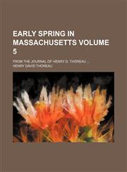 Early spring in Massachusetts Volume 5; From the Journal of Henry D. Thoreau,1236433815,9781236433817