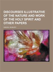 Discourses Illustrative of the Nature and Work of the Holy Spirit and Other Papers,1230355170,9781230355177