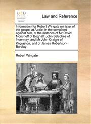 Information for Robert Wingate minister of the gospel at Abdie, in the complaint against him, at the instance of Mr David Moncrieff of Boghall,  John Belsches of Invermay, and Mr John Craigie of Kilgraston, and of James Robertson-Barclay,1171419201,9781171419204