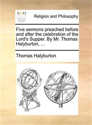 Five sermons preached before and after the celebration of the Lord's Supper. By Mr. Thomas Halyburton, ...,1170053866,9781170053867