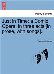 Just in Time a Comic Opera, in three acts [in prose, with songs].,1241431566,9781241431563