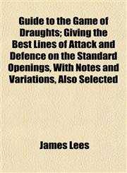 Guide to the Game of Draughts; Giving the Best Lines of Attack and Defence on the Standard Openings, With Notes and Variations, Also Selected,115227760X,9781152277601