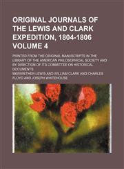 Original journals of the Lewis and Clark Expedition, 1804-1806; printed from the original manuscripts in the library of the American Philosophical Society and by direction of its committee on historical documents Volume 4,115388769X,9781153887694