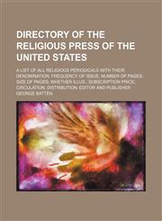 Directory of the religious press of the United States; a list of all religious periodicals with their denomination frequency of issue number of pages size of pages whether illus. subscription price circulation distribution editor and publisher,1130820157,9781130820157