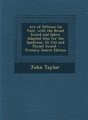 Art of Defence on Foot, with the Broad Sword and Sabre Adapted Also for the Spadroon, or Cut and Thrust Sword - Primary Source Edition,1294797433,9781294797432