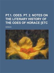 PT.1. Odes. PT. 2. Notes on the Literary History of the Odes of Horace [Etc,1234077922,9781234077921
