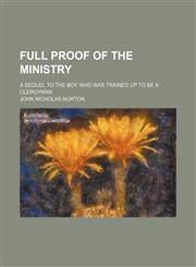 Full proof of the ministry; a sequel to The boy who was trained up to be a clergyman,1150554231,9781150554230