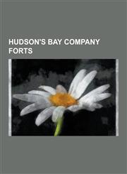 Hudson's Bay Company Forts Fort Vancouver, Fort Garry, Fort Yukon, Alaska, Fort St. John, British Columbia, Fort McMurray, Fort Edmonton, Fort Ed,1230540598,9781230540597