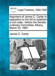 Argument of James C. Carter in opposition to the bill to establish a civil code before the Senate Judiciary Committee, Albany, March 23, 1887.,1240000189,9781240000180